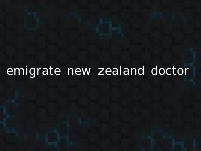 emigrate new zealand doctor