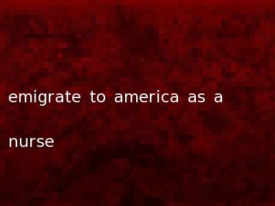 emigrate to america as a nurse