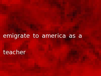 emigrate to america as a teacher