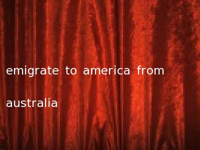emigrate to america from australia