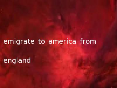 emigrate to america from england