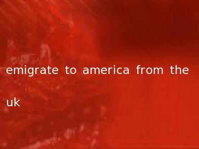 emigrate to america from the uk