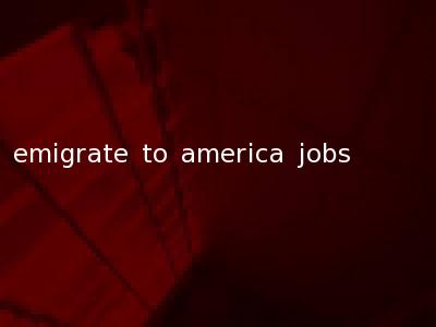 emigrate to america jobs