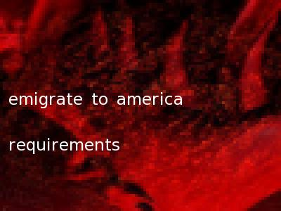 emigrate to america requirements