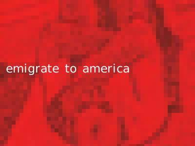 emigrate to america
