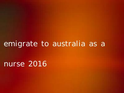 emigrate to australia as a nurse 2016
