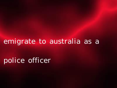 emigrate to australia as a police officer