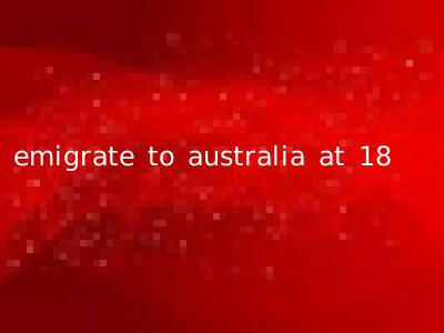emigrate to australia at 18