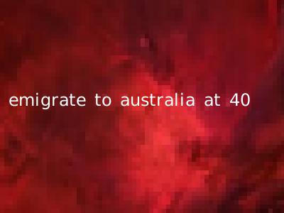 emigrate to australia at 40