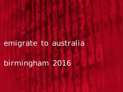 emigrate to australia birmingham 2016