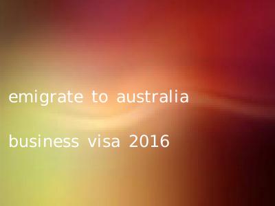 emigrate to australia business visa 2016