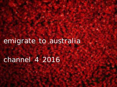 emigrate to australia channel 4 2016