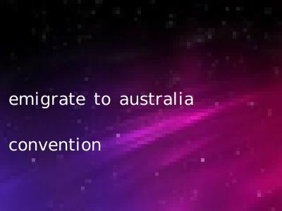 emigrate to australia convention