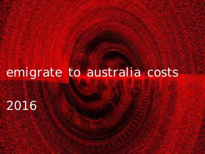 emigrate to australia costs 2016