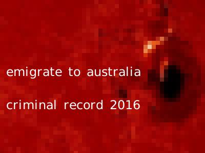 emigrate to australia criminal record 2016
