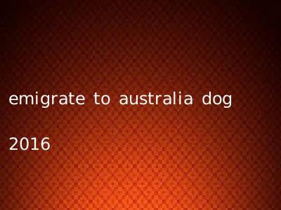 emigrate to australia dog 2016