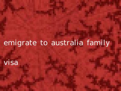 emigrate to australia family visa