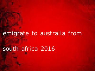 emigrate to australia from south africa 2016