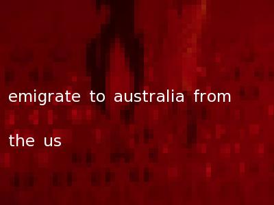 emigrate to australia from the us