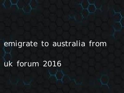 emigrate to australia from uk forum 2016