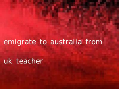 emigrate to australia from uk teacher