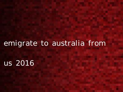 emigrate to australia from us 2016