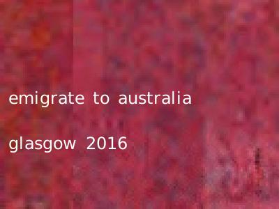 emigrate to australia glasgow 2016