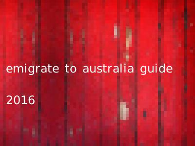 emigrate to australia guide 2016