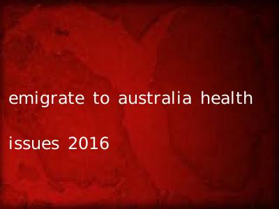 emigrate to australia health issues 2016