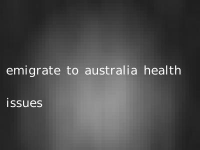 emigrate to australia health issues