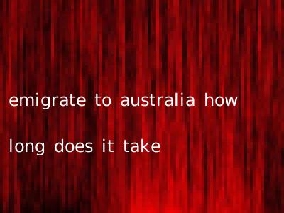 emigrate to australia how long does it take