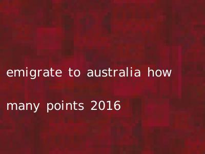emigrate to australia how many points 2016