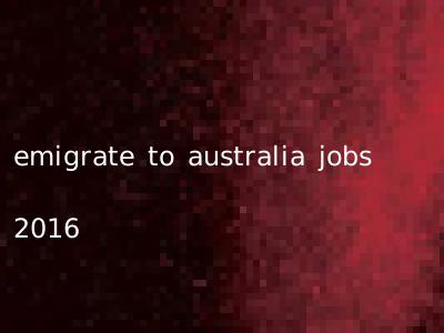 emigrate to australia jobs 2016