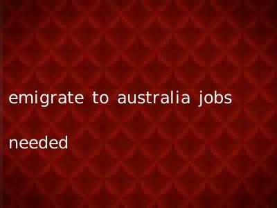 emigrate to australia jobs needed