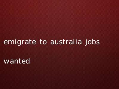 emigrate to australia jobs wanted