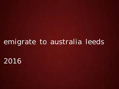 emigrate to australia leeds 2016