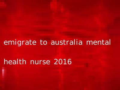 emigrate to australia mental health nurse 2016