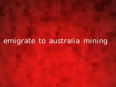 emigrate to australia mining