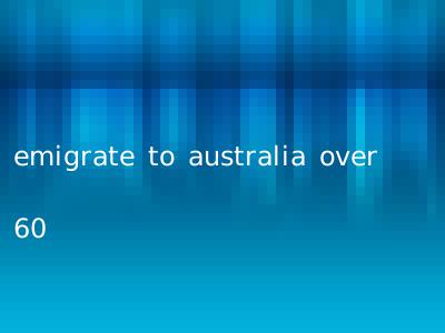 emigrate to australia over 60