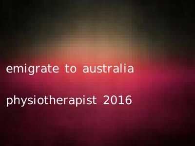emigrate to australia physiotherapist 2016