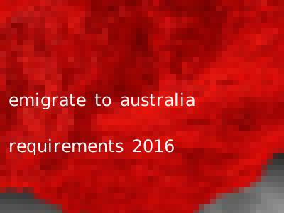 emigrate to australia requirements 2016