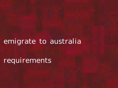 emigrate to australia requirements