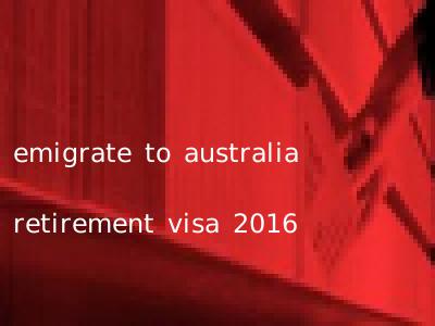 emigrate to australia retirement visa 2016