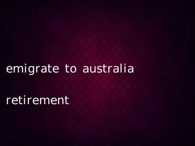 emigrate to australia retirement