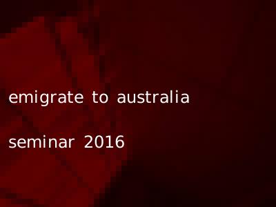 emigrate to australia seminar 2016