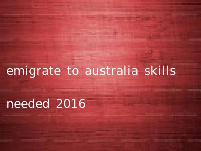 emigrate to australia skills needed 2016