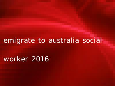 emigrate to australia social worker 2016