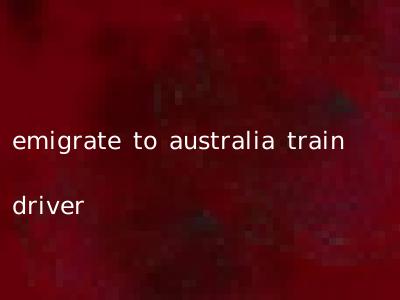 emigrate to australia train driver