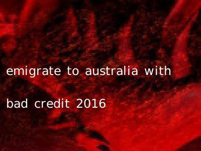emigrate to australia with bad credit 2016
