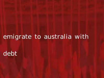 emigrate to australia with debt